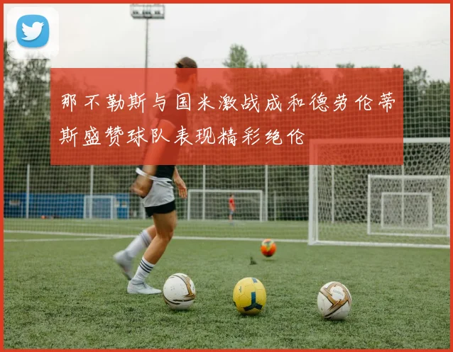 那不勒斯与国米激战成和德劳伦蒂斯盛赞球队表现精彩绝伦