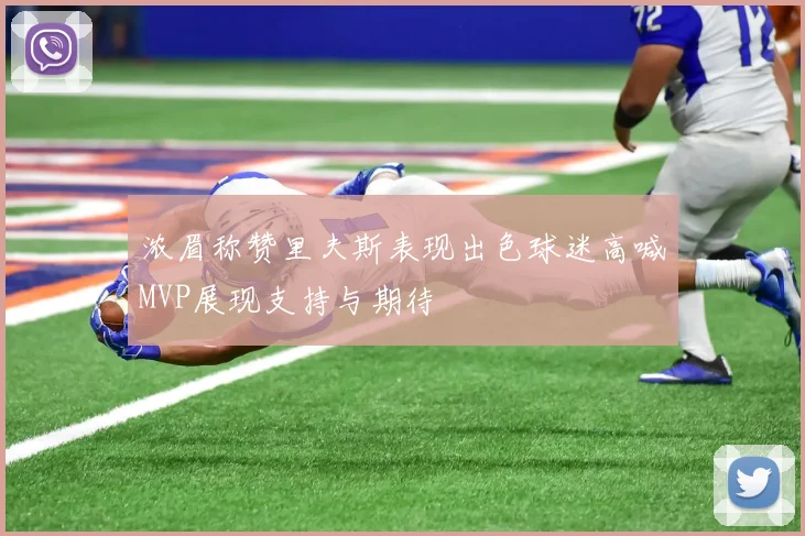 浓眉称赞里夫斯表现出色球迷高喊MVP展现支持与期待