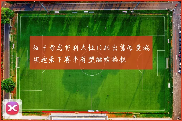 纽卡考虑将利夫拉门托出售给曼城埃迪豪下赛季有望继续执教
