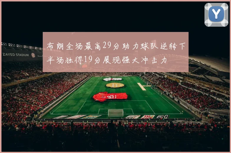 布朗全场最高29分助力球队逆转下半场独得19分展现强大冲击力