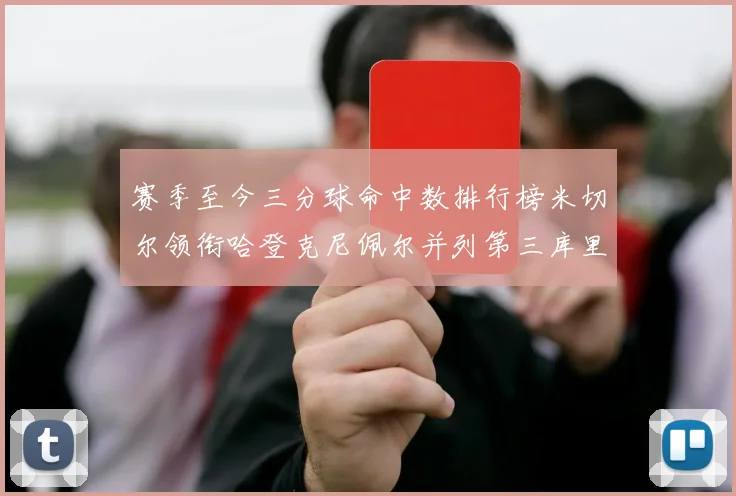 赛季至今三分球命中数排行榜米切尔领衔哈登克尼佩尔并列第三库里位列第六
