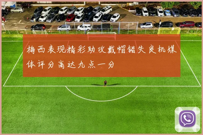 梅西表现精彩助攻戴帽错失良机媒体评分高达九点一分