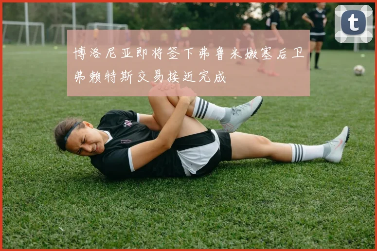 博洛尼亚即将签下弗鲁米嫩塞后卫弗赖特斯交易接近完成