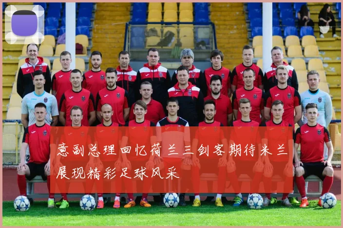 意副总理回忆荷兰三剑客期待米兰展现精彩足球风采