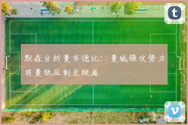 默森分析曼市德比：曼城强攻势力将曼联压制至败局