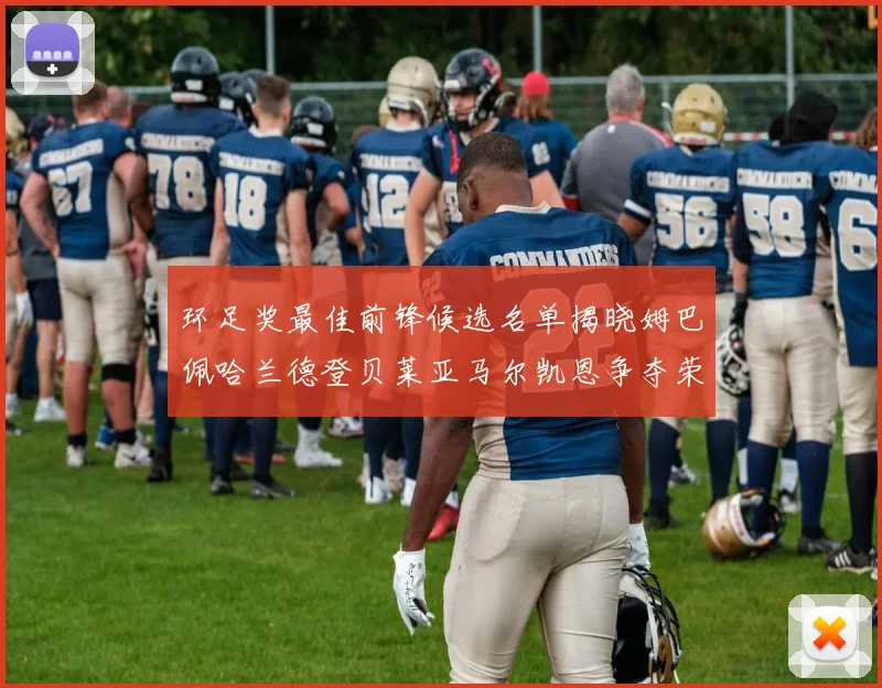 环足奖最佳前锋候选名单揭晓姆巴佩哈兰德登贝莱亚马尔凯恩争夺荣誉