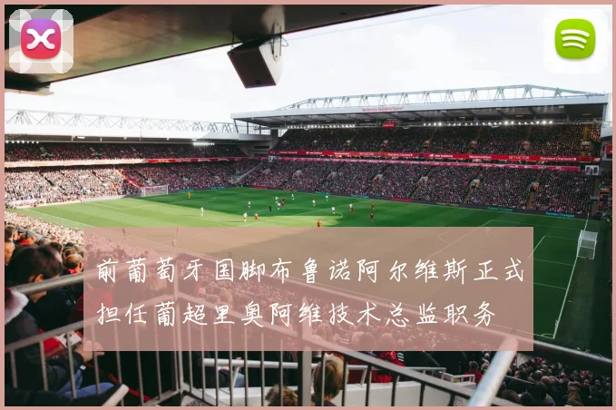 前葡萄牙国脚布鲁诺阿尔维斯正式担任葡超里奥阿维技术总监职务