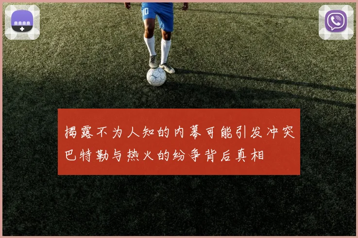 揭露不为人知的内幕可能引发冲突巴特勒与热火的纷争背后真相