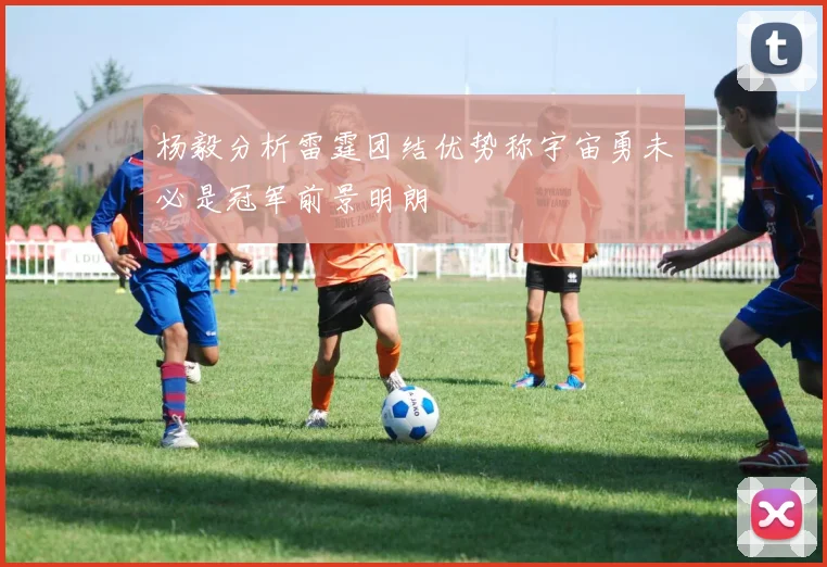 杨毅分析雷霆团结优势称宇宙勇未必是冠军前景明朗