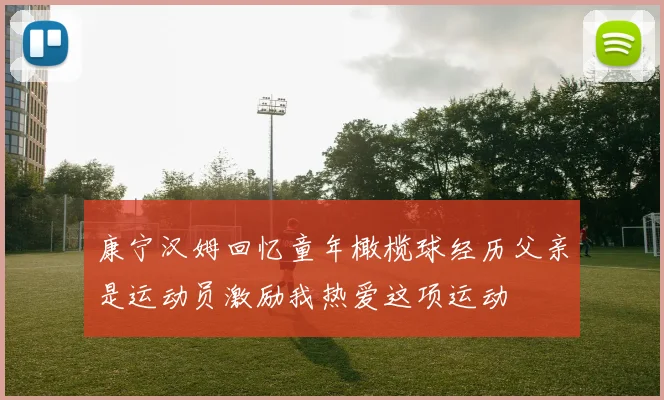 康宁汉姆回忆童年橄榄球经历父亲是运动员激励我热爱这项运动