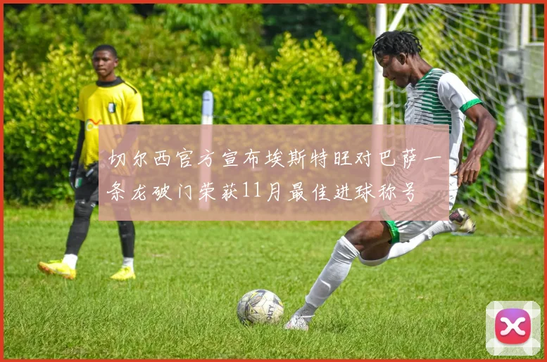 切尔西官方宣布埃斯特旺对巴萨一条龙破门荣获11月最佳进球称号