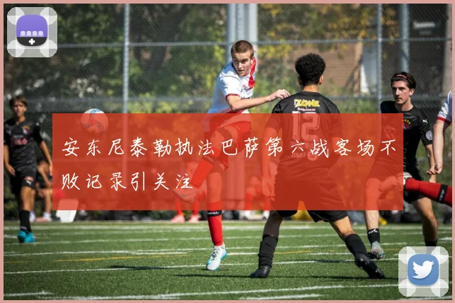 安东尼泰勒执法巴萨第六战客场不败记录引关注