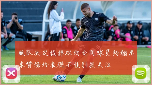 狼队决定裁掉双向合同球员约翰尼朱赞场均表现不佳引发关注
