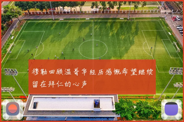 穆勒回顾温哥华经历感慨希望继续留在拜仁的心声