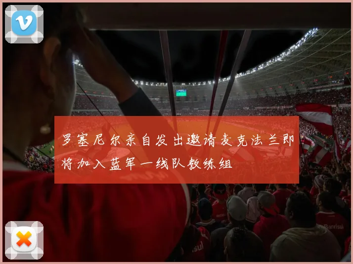 罗塞尼尔亲自发出邀请麦克法兰即将加入蓝军一线队教练组