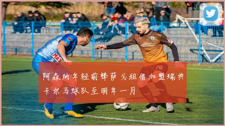 阿森纳年轻前锋萨戈租借加盟瑞典卡尔马球队至明年一月