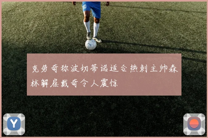 克劳奇称波切蒂诺适合热刺主帅森林解雇戴奇令人震惊