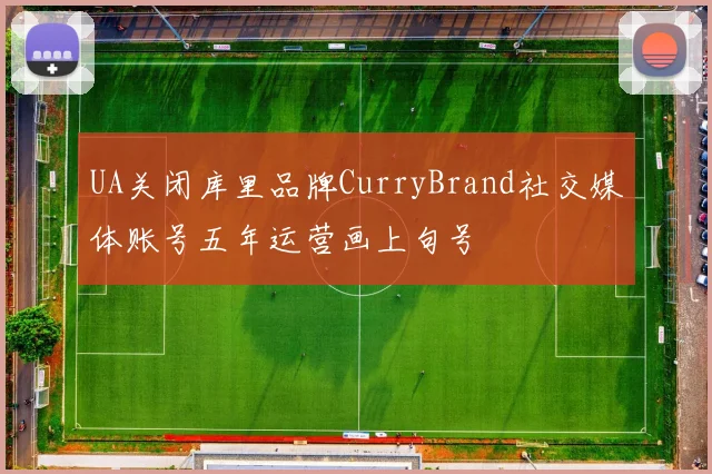 UA关闭库里品牌CurryBrand社交媒体账号五年运营画上句号