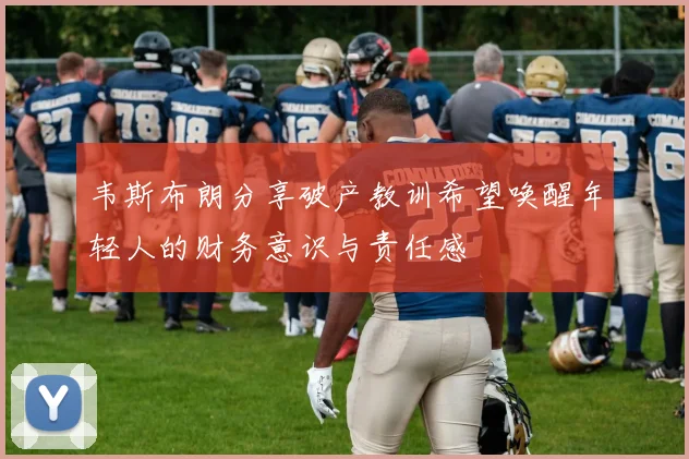 韦斯布朗分享破产教训希望唤醒年轻人的财务意识与责任感